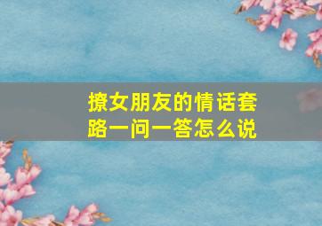 撩女朋友的情话套路一问一答怎么说