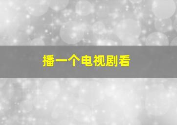 播一个电视剧看