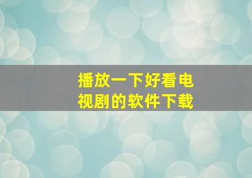 播放一下好看电视剧的软件下载