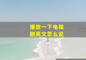 播放一下电视剧英文怎么说