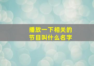 播放一下相关的节目叫什么名字