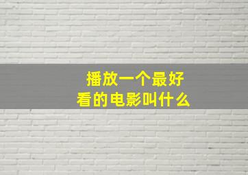 播放一个最好看的电影叫什么