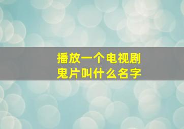 播放一个电视剧鬼片叫什么名字