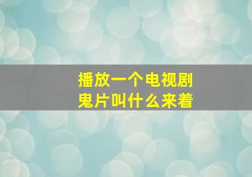 播放一个电视剧鬼片叫什么来着