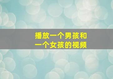 播放一个男孩和一个女孩的视频