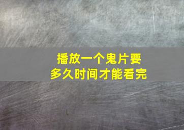 播放一个鬼片要多久时间才能看完