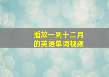 播放一到十二月的英语单词视频