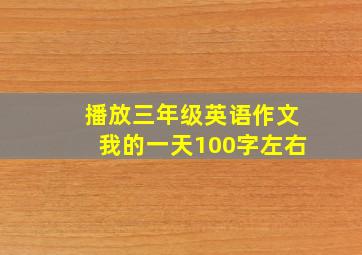 播放三年级英语作文我的一天100字左右