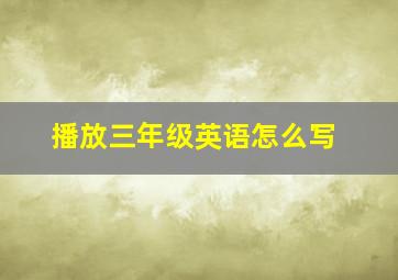 播放三年级英语怎么写