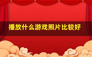 播放什么游戏照片比较好