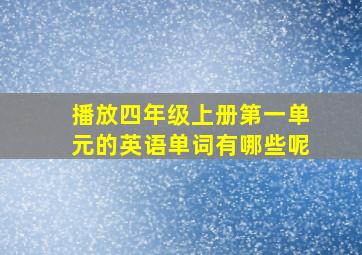 播放四年级上册第一单元的英语单词有哪些呢