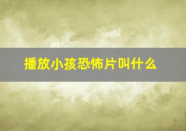 播放小孩恐怖片叫什么