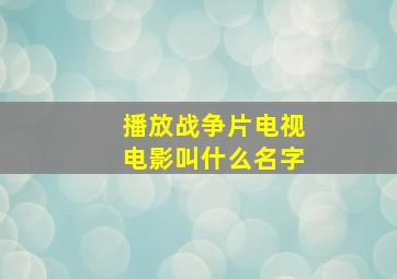 播放战争片电视电影叫什么名字