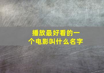 播放最好看的一个电影叫什么名字