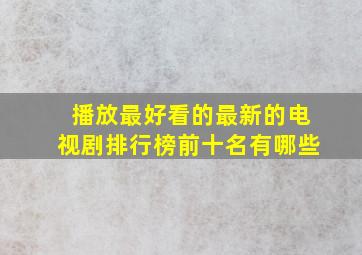 播放最好看的最新的电视剧排行榜前十名有哪些