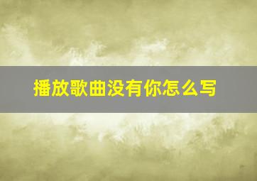 播放歌曲没有你怎么写