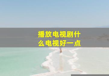 播放电视剧什么电视好一点