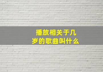 播放相关于几岁的歌曲叫什么