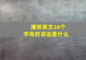 播放英文26个字母的读法是什么