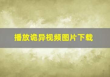 播放诡异视频图片下载