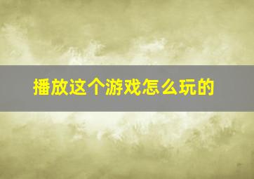 播放这个游戏怎么玩的