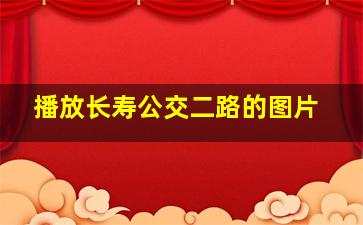 播放长寿公交二路的图片