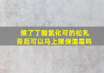 擦了丁酸氢化可的松乳膏后可以马上擦保湿霜吗