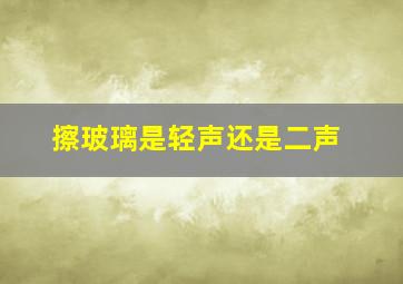 擦玻璃是轻声还是二声