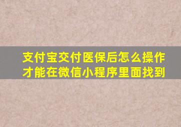 支付宝交付医保后怎么操作才能在微信小程序里面找到