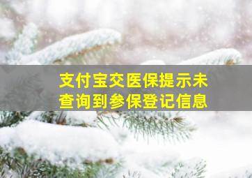 支付宝交医保提示未查询到参保登记信息