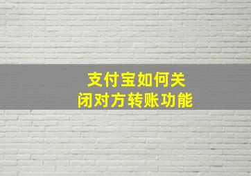 支付宝如何关闭对方转账功能