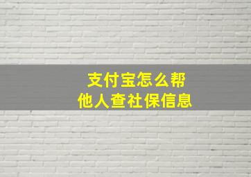 支付宝怎么帮他人查社保信息