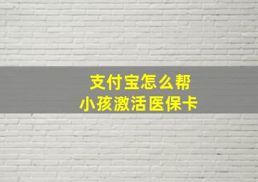 支付宝怎么帮小孩激活医保卡