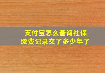 支付宝怎么查询社保缴费记录交了多少年了