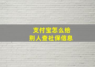 支付宝怎么给别人查社保信息