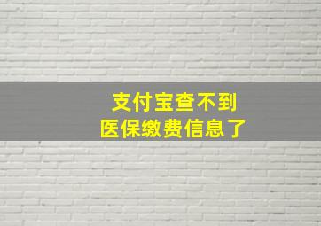 支付宝查不到医保缴费信息了