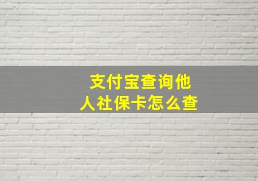 支付宝查询他人社保卡怎么查