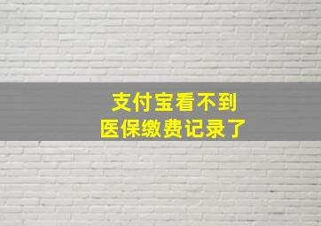 支付宝看不到医保缴费记录了