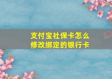 支付宝社保卡怎么修改绑定的银行卡