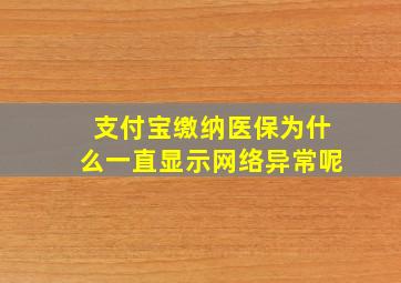 支付宝缴纳医保为什么一直显示网络异常呢