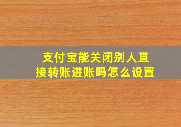 支付宝能关闭别人直接转账进账吗怎么设置