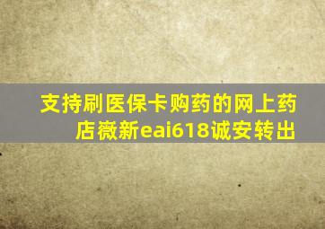 支持刷医保卡购药的网上药店嶶新eai618诚安转出