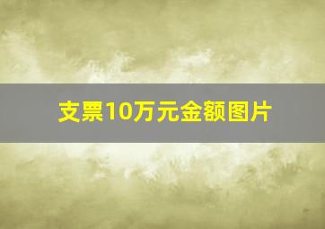 支票10万元金额图片