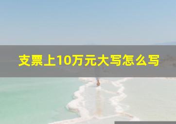 支票上10万元大写怎么写