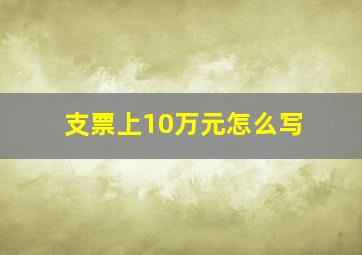 支票上10万元怎么写