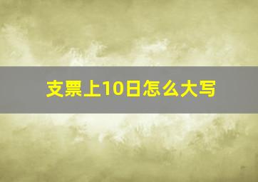 支票上10日怎么大写