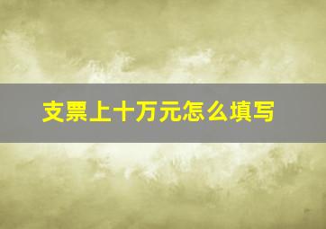 支票上十万元怎么填写