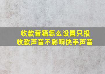 收款音箱怎么设置只报收款声音不影响快手声音