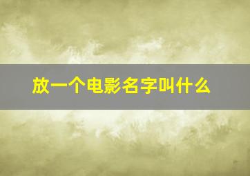 放一个电影名字叫什么