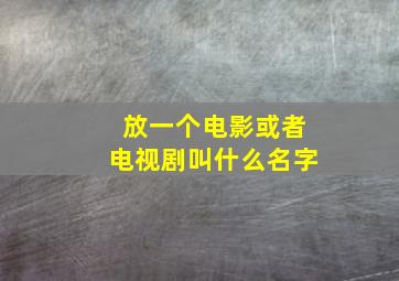 放一个电影或者电视剧叫什么名字